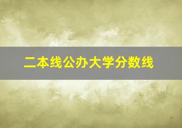 二本线公办大学分数线