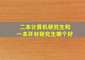 二本计算机研究生和一本环材研究生哪个好