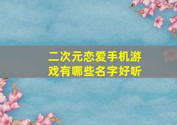 二次元恋爱手机游戏有哪些名字好听