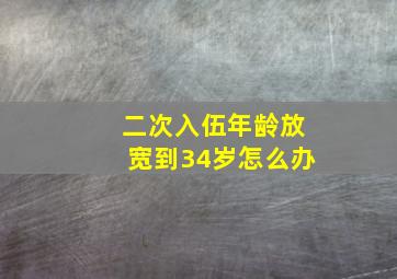 二次入伍年龄放宽到34岁怎么办