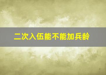 二次入伍能不能加兵龄