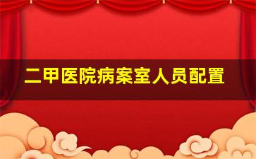 二甲医院病案室人员配置