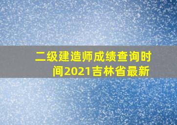 二级建造师成绩查询时间2021吉林省最新