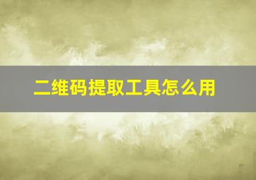 二维码提取工具怎么用