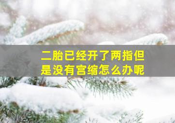 二胎已经开了两指但是没有宫缩怎么办呢