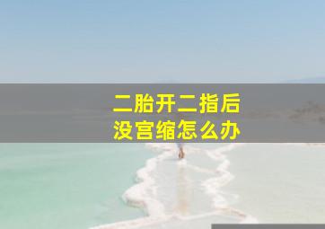 二胎开二指后没宫缩怎么办