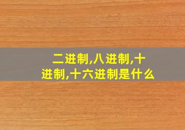 二进制,八进制,十进制,十六进制是什么