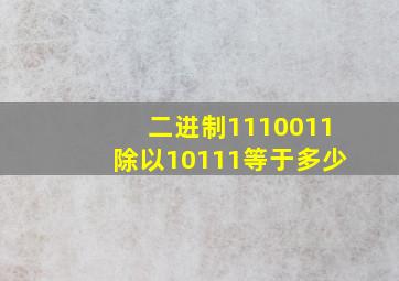 二进制1110011除以10111等于多少