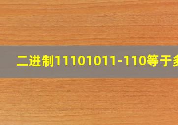 二进制11101011-110等于多少