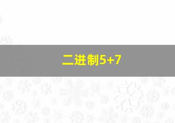 二进制5+7