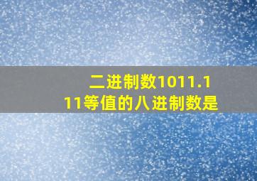 二进制数1011.111等值的八进制数是