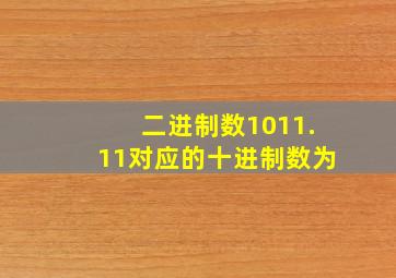 二进制数1011.11对应的十进制数为