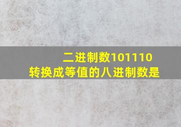 二进制数101110转换成等值的八进制数是