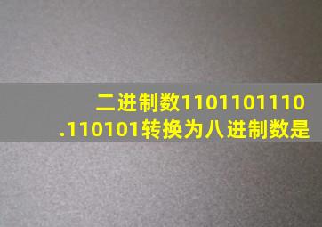 二进制数1101101110.110101转换为八进制数是