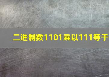 二进制数1101乘以111等于