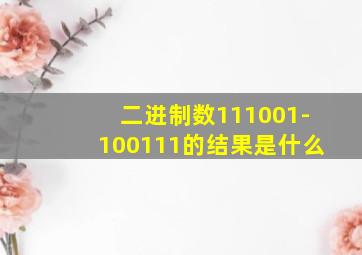 二进制数111001-100111的结果是什么