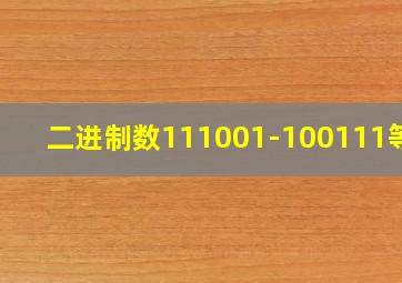 二进制数111001-100111等于