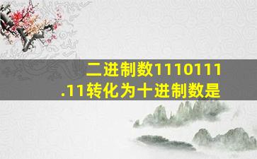 二进制数1110111.11转化为十进制数是