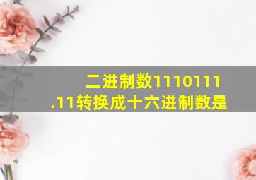 二进制数1110111.11转换成十六进制数是