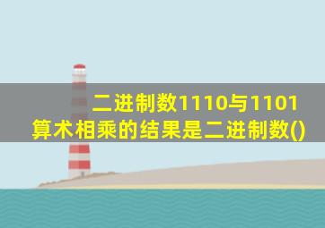 二进制数1110与1101算术相乘的结果是二进制数()