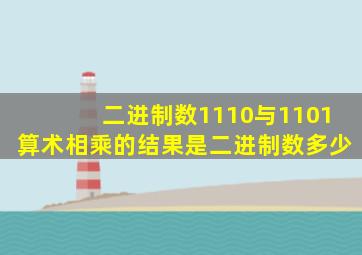 二进制数1110与1101算术相乘的结果是二进制数多少