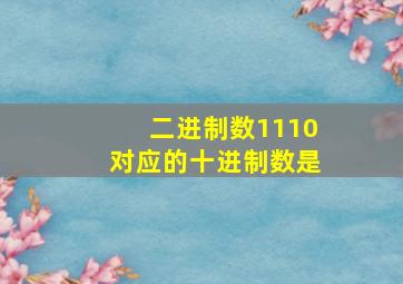 二进制数1110对应的十进制数是