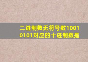 二进制数无符号数10010101对应的十进制数是