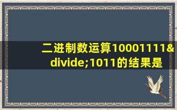 二进制数运算10001111÷1011的结果是