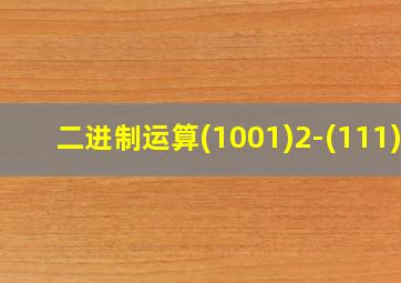 二进制运算(1001)2-(111)2