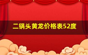 二锅头黄龙价格表52度