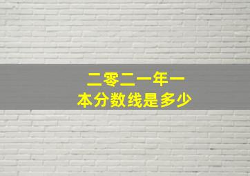 二零二一年一本分数线是多少