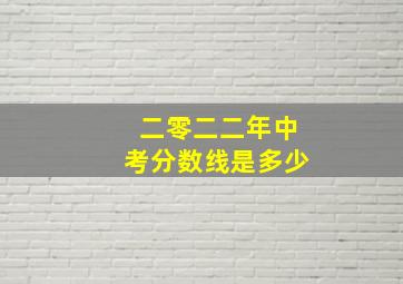 二零二二年中考分数线是多少