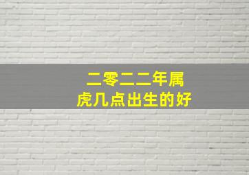 二零二二年属虎几点出生的好