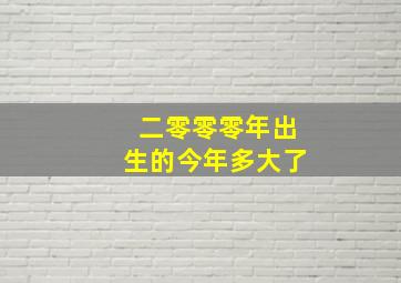 二零零零年出生的今年多大了