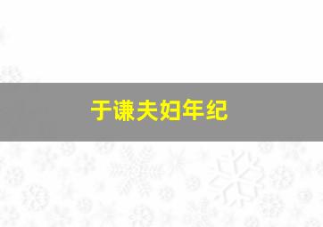 于谦夫妇年纪