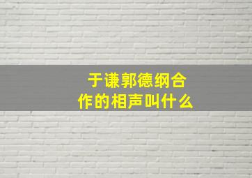 于谦郭德纲合作的相声叫什么