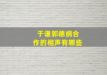 于谦郭德纲合作的相声有哪些