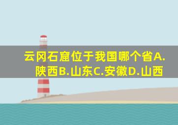 云冈石窟位于我国哪个省A.陕西B.山东C.安徽D.山西