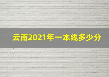 云南2021年一本线多少分