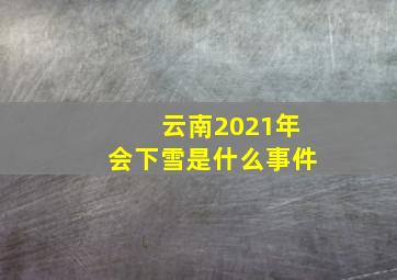 云南2021年会下雪是什么事件