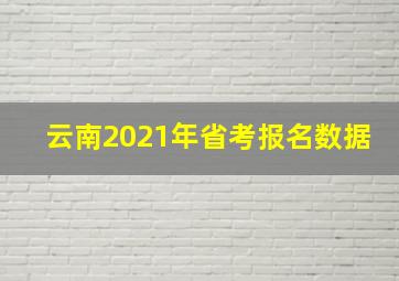 云南2021年省考报名数据