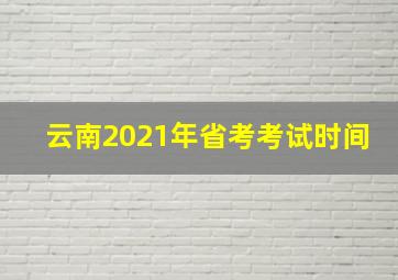 云南2021年省考考试时间