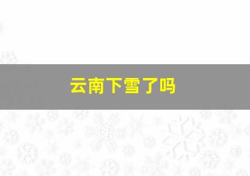 云南下雪了吗