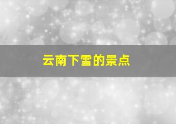 云南下雪的景点