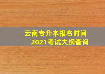 云南专升本报名时间2021考试大纲查询