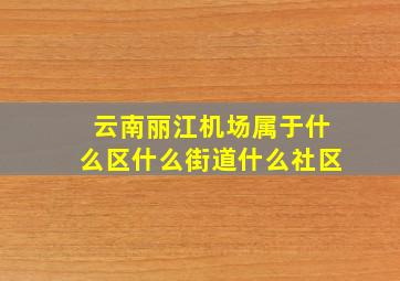 云南丽江机场属于什么区什么街道什么社区