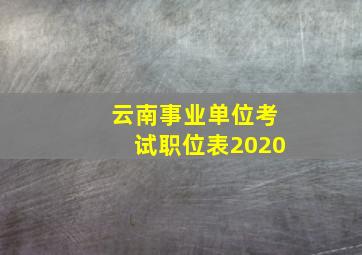 云南事业单位考试职位表2020