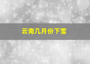 云南几月份下雪