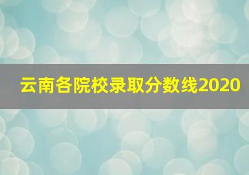 云南各院校录取分数线2020