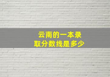 云南的一本录取分数线是多少